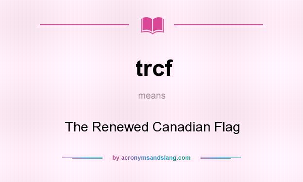 What does trcf mean? It stands for The Renewed Canadian Flag