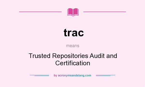 What does trac mean? It stands for Trusted Repositories Audit and Certification