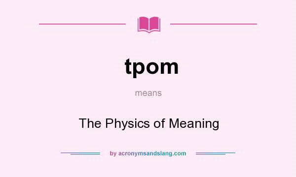 What does tpom mean? It stands for The Physics of Meaning