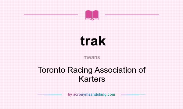 What does trak mean? It stands for Toronto Racing Association of Karters