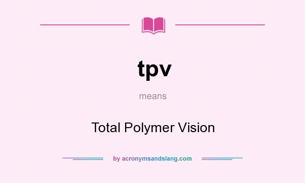 What does tpv mean? It stands for Total Polymer Vision
