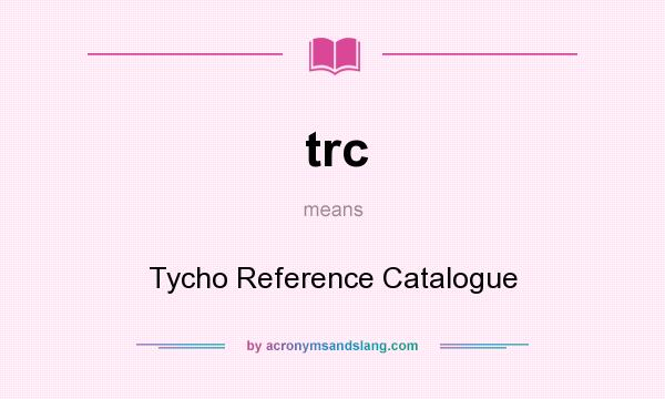 What does trc mean? It stands for Tycho Reference Catalogue