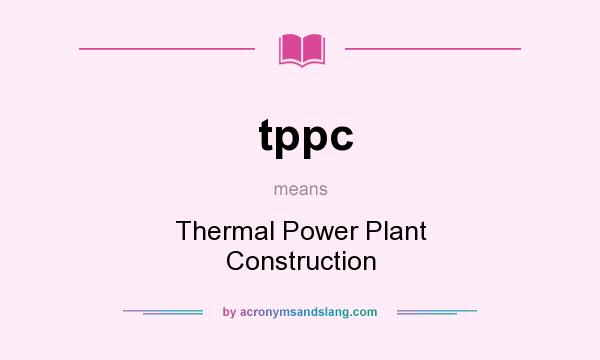 What does tppc mean? It stands for Thermal Power Plant Construction