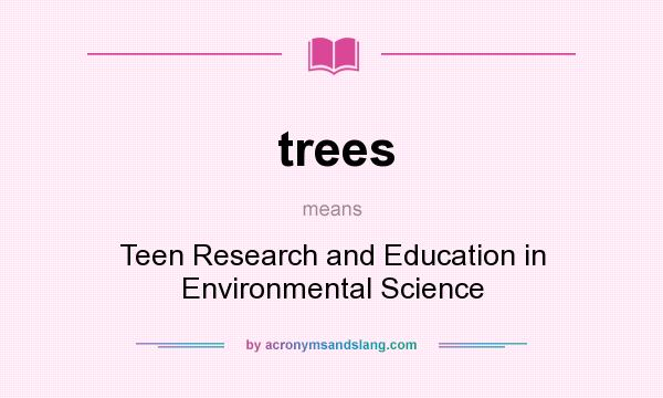 What does trees mean? It stands for Teen Research and Education in Environmental Science