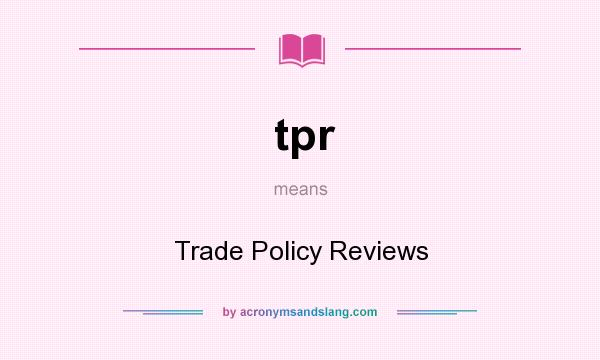 What does tpr mean? It stands for Trade Policy Reviews