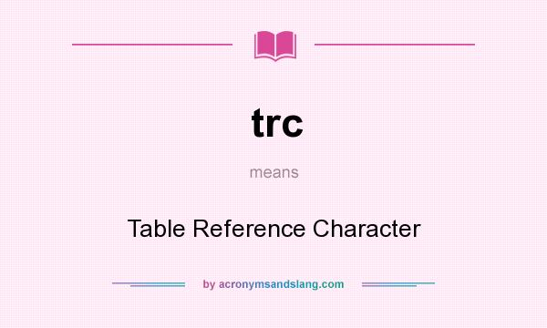 What does trc mean? It stands for Table Reference Character