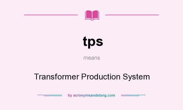 What does tps mean? It stands for Transformer Production System