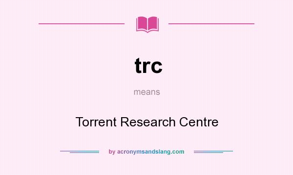 What does trc mean? It stands for Torrent Research Centre