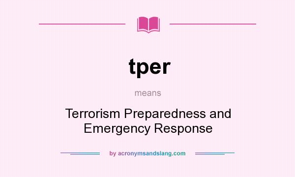 What does tper mean? It stands for Terrorism Preparedness and Emergency Response