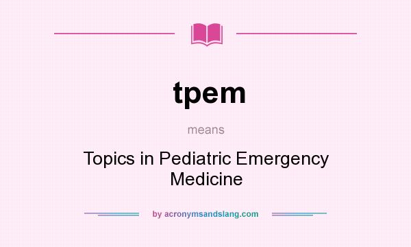 What does tpem mean? It stands for Topics in Pediatric Emergency Medicine