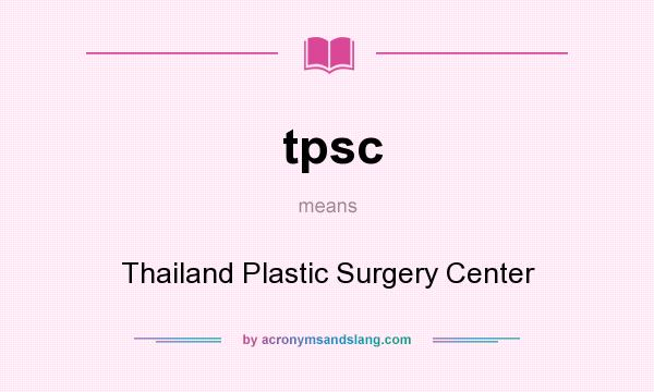 What does tpsc mean? It stands for Thailand Plastic Surgery Center
