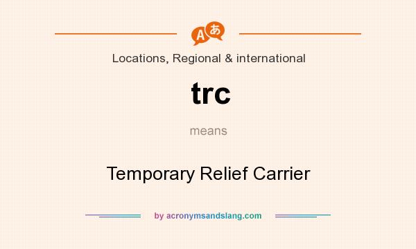 What does trc mean? It stands for Temporary Relief Carrier