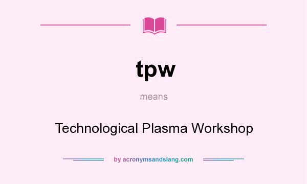 What does tpw mean? It stands for Technological Plasma Workshop