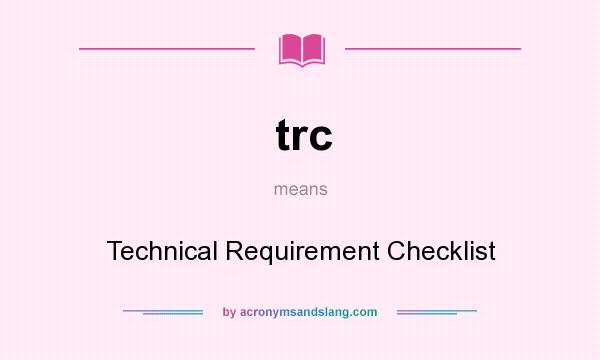 What does trc mean? It stands for Technical Requirement Checklist