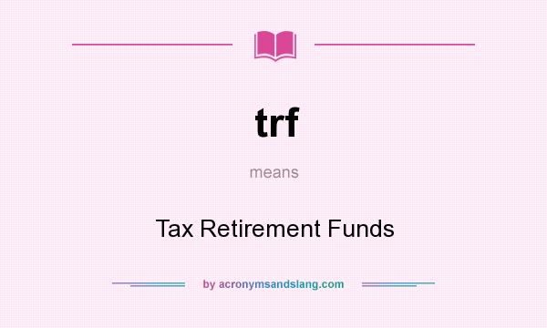 What does trf mean? It stands for Tax Retirement Funds
