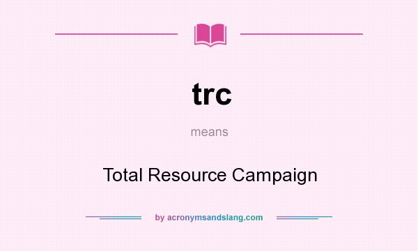 What does trc mean? It stands for Total Resource Campaign