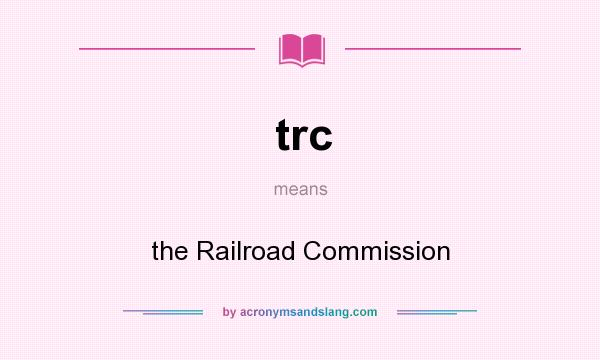 What does trc mean? It stands for the Railroad Commission