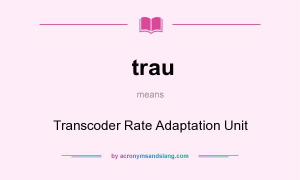 What does trau mean? It stands for Transcoder Rate Adaptation Unit