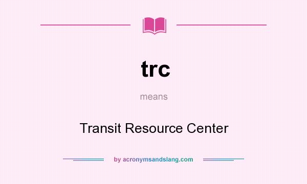 What does trc mean? It stands for Transit Resource Center