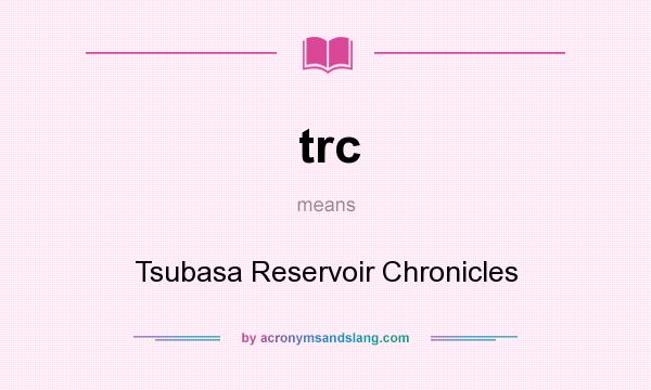 What does trc mean? It stands for Tsubasa Reservoir Chronicles