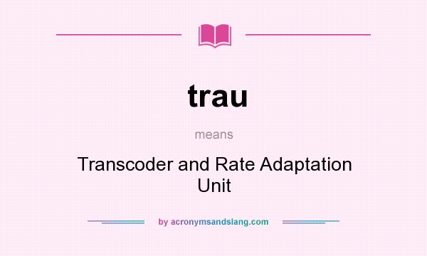 What does trau mean? It stands for Transcoder and Rate Adaptation Unit