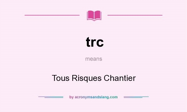 What does trc mean? It stands for Tous Risques Chantier