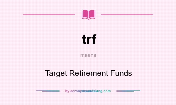 What does trf mean? It stands for Target Retirement Funds