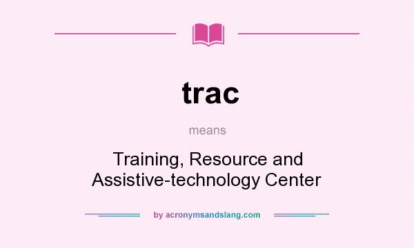 What does trac mean? It stands for Training, Resource and Assistive-technology Center