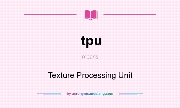 What does tpu mean? It stands for Texture Processing Unit