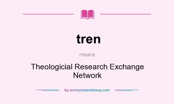 What does tren mean? It stands for Theologicial Research Exchange Network