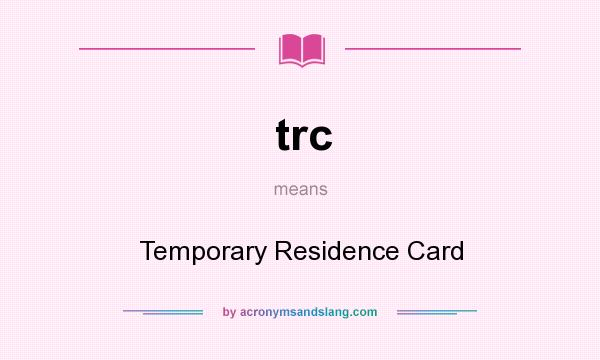 What does trc mean? It stands for Temporary Residence Card