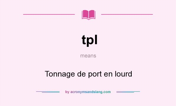 What does tpl mean? It stands for Tonnage de port en lourd