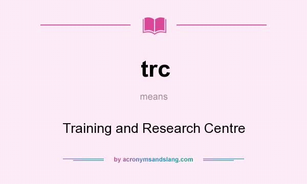 What does trc mean? It stands for Training and Research Centre
