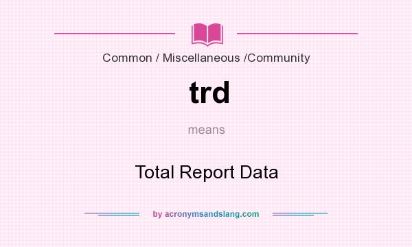 What does trd mean? It stands for Total Report Data