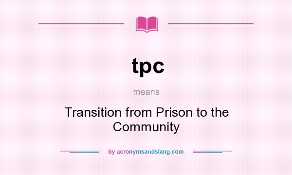 What does tpc mean? It stands for Transition from Prison to the Community