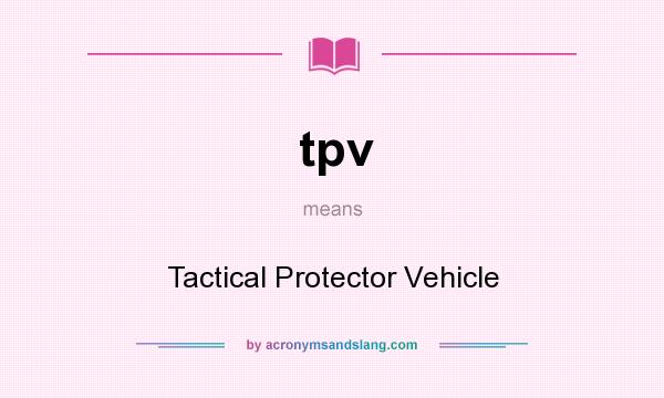 What does tpv mean? It stands for Tactical Protector Vehicle
