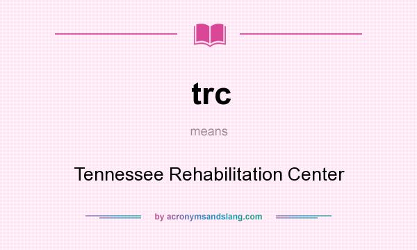 What does trc mean? It stands for Tennessee Rehabilitation Center