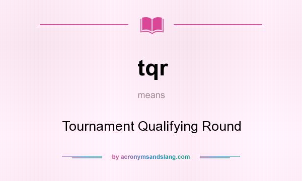 What does tqr mean? It stands for Tournament Qualifying Round