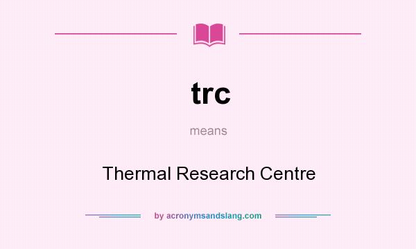 What does trc mean? It stands for Thermal Research Centre