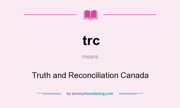What does trc mean? It stands for Truth and Reconciliation Canada