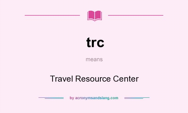 What does trc mean? It stands for Travel Resource Center