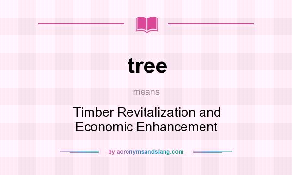 What does tree mean? It stands for Timber Revitalization and Economic Enhancement