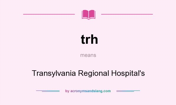 What does trh mean? It stands for Transylvania Regional Hospital`s