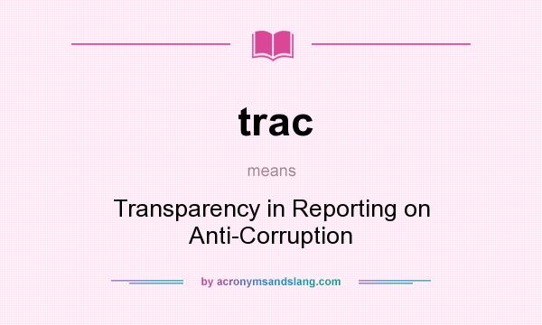 What does trac mean? It stands for Transparency in Reporting on Anti-Corruption