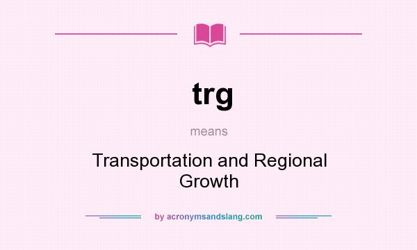 What does trg mean? It stands for Transportation and Regional Growth