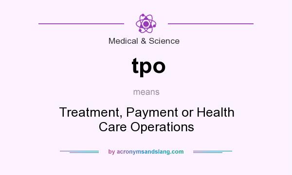 What does tpo mean? It stands for Treatment, Payment or Health Care Operations