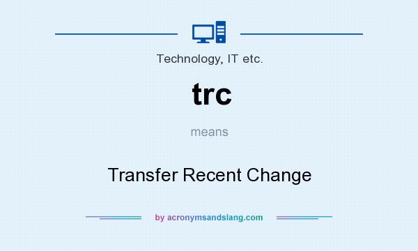 What does trc mean? It stands for Transfer Recent Change
