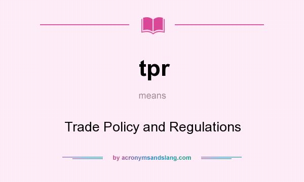 What does tpr mean? It stands for Trade Policy and Regulations