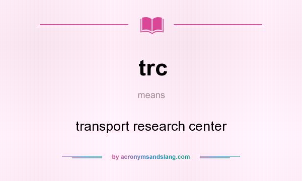 What does trc mean? It stands for transport research center