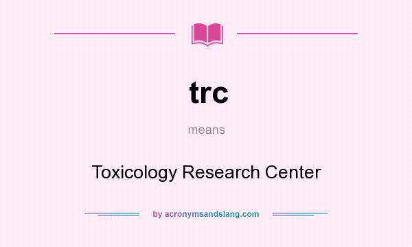 What does trc mean? It stands for Toxicology Research Center